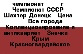 11.1) чемпионат : 1975 г - Чемпионат СССР - Шахтер-Донецк › Цена ­ 49 - Все города Коллекционирование и антиквариат » Значки   . Крым,Красногвардейское